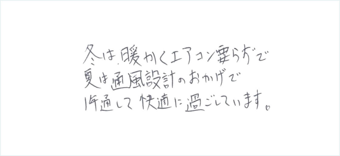 冬は暖かくエアコン要らずで夏は通風設計のおかげで1年通して快適に過ごしています。