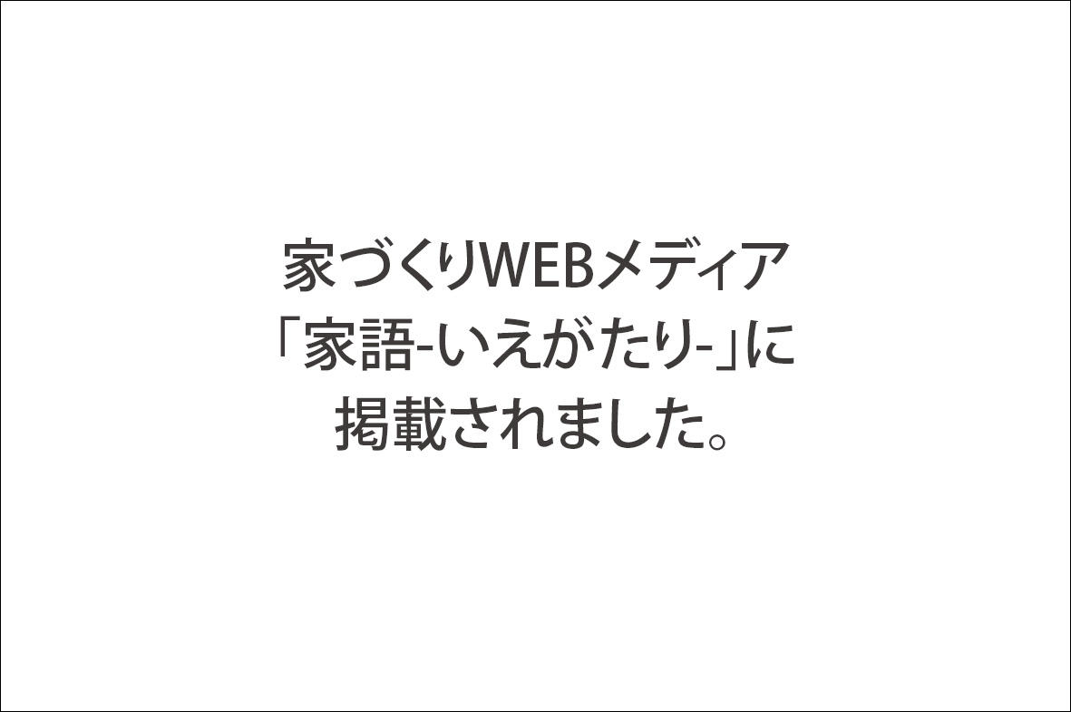 写真：家づくりWEBメディア「家語-いえがたり-」に掲載されました。